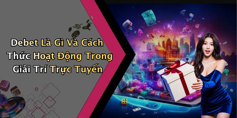 DEBET: Khám Phá Thế Giới Giải Trí Trực Tuyến Đầy Hấp Dẫn