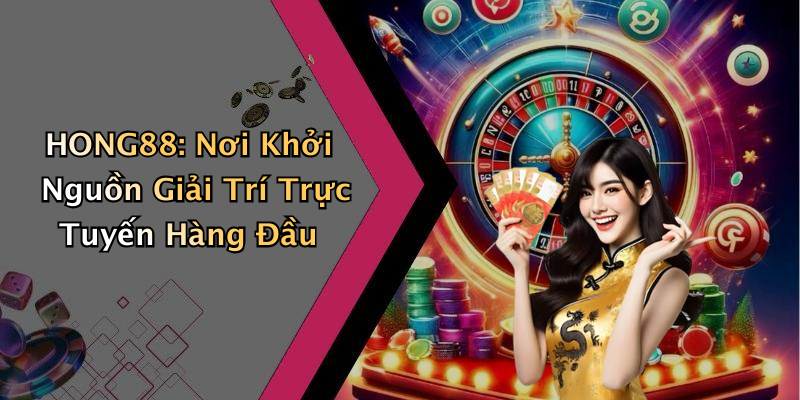 HONG88: Khám Phá Thế Giới Giải Trí Trực Tuyến Đầy Hấp Dẫn