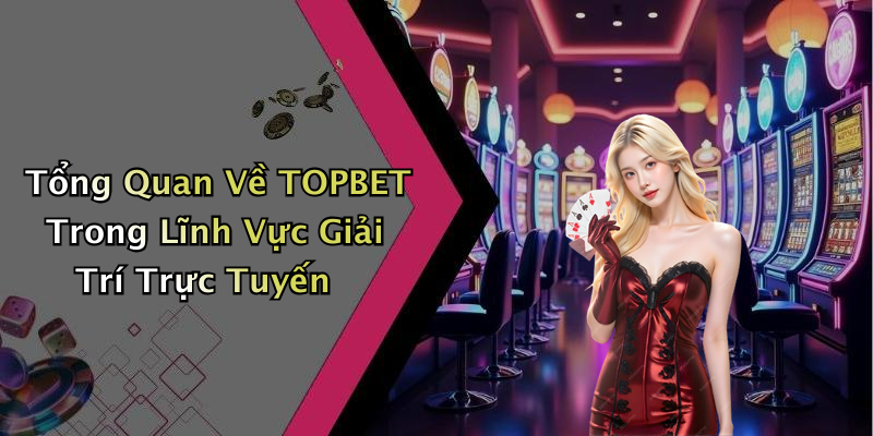 TOPBET: Khám Phá Thế Giới Giải Trí Trực Tuyến Đỉnh Cao