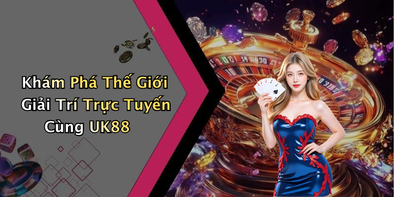 UK88: Trải Nghiệm Giải Trí Trực Tuyến Đỉnh Cao Không Thể Bỏ Lỡ!