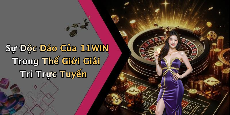 11WIN: Khám Phá Thế Giới Giải Trí Trực Tuyến Đỉnh Cao