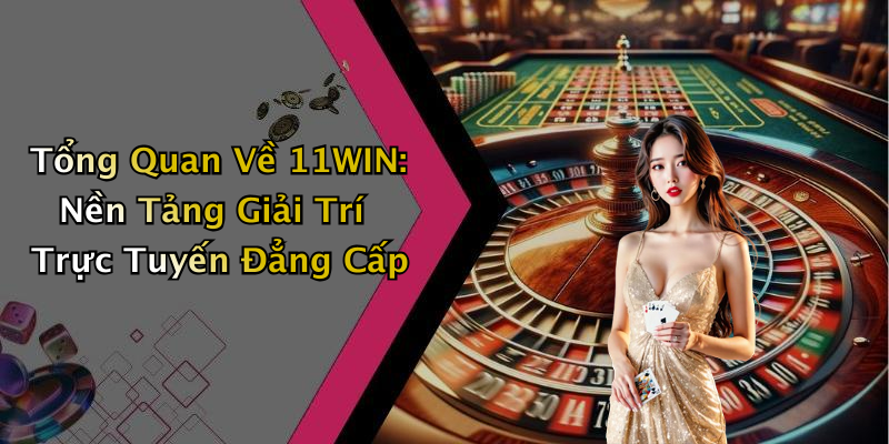 11WIN: Khám Phá Thế Giới Giải Trí Trực Tuyến Hấp Dẫn Nhất Hiện Nay