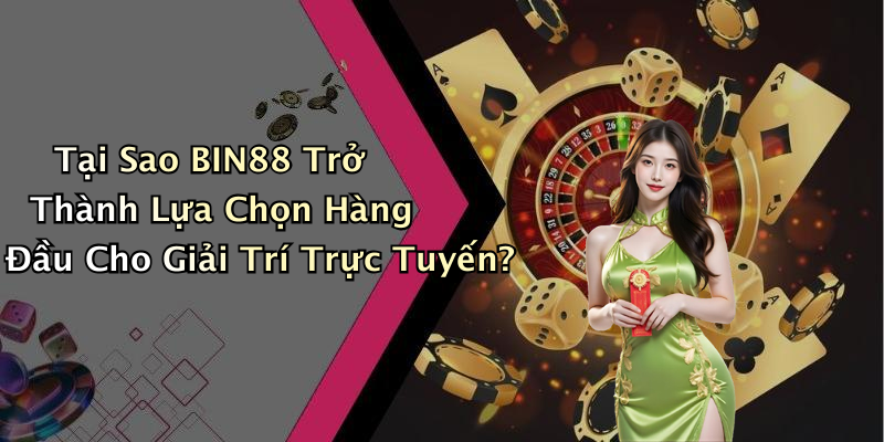 BIN88: Trải Nghiệm Giải Trí Trực Tuyến Tuyệt Vời Với Trò Chơi Hấp Dẫn