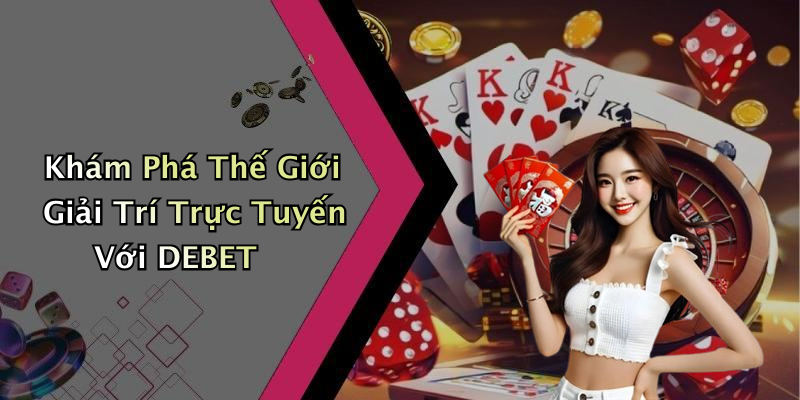 DEBET: Khám Phá Thế Giới Giải Trí Trực Tuyến Hấp Dẫn Nhất