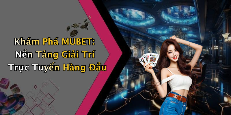 MUBET: Khám Phá Thế Giới Giải Trí Trực Tuyến Đầy Hấp Dẫn