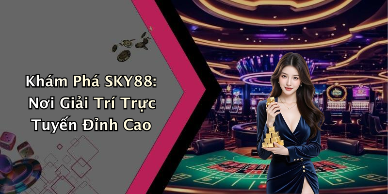 SKY88: Trải Nghiệm Giải Trí Hấp Dẫn Tại Nhà Với Những Trò Chơi Đỉnh Cao