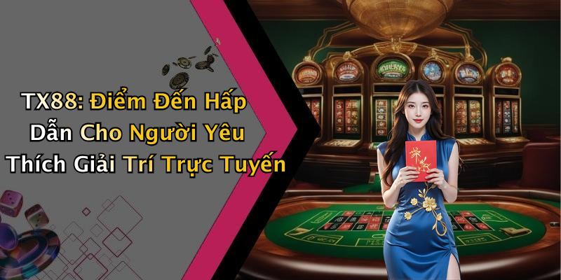 TX88: Khám Phá Thế Giới Giải Trí Trực Tuyến Đầy Màu Sắc